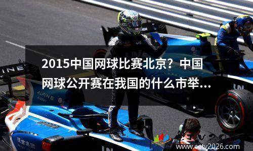 2015中国网球比赛北京？中国网球公开赛在我国的什么市举行