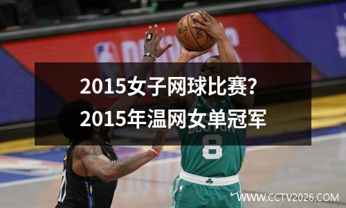 2015女子网球比赛？2015年温网女单冠军