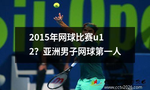 2015年网球比赛u12？亚洲男子网球第一人