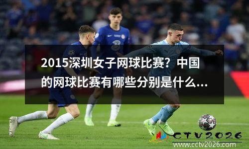 2015深圳女子网球比赛？中国的网球比赛有哪些分别是什么级别