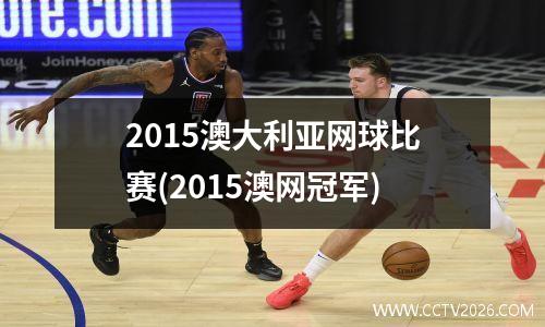 2015澳大利亚网球比赛(2015澳网冠军)