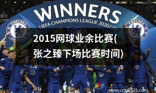 2015网球业余比赛(张之臻下场比赛时间)