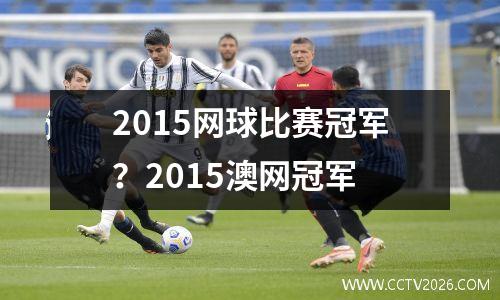 2015网球比赛冠军？2015澳网冠军