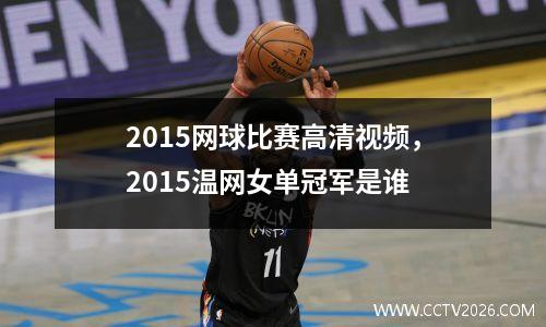 2015网球比赛高清视频，2015温网女单冠军是谁