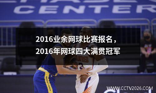 2016业余网球比赛报名，2016年网球四大满贯冠军