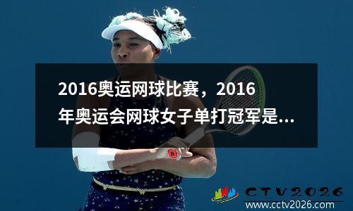 2016奥运网球比赛，2016年奥运会网球女子单打冠军是谁