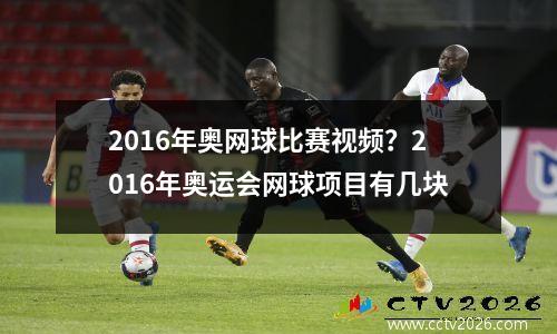 2016年奥网球比赛视频？2016年奥运会网球项目有几块