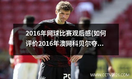 2016年网球比赛观后感(如何评价2016年澳网科贝尔夺冠)
