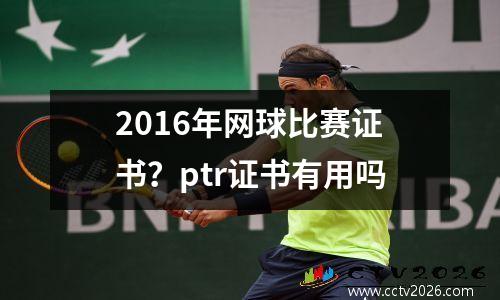 2016年网球比赛证书？ptr证书有用吗