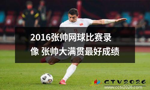 2016张帅网球比赛录像 张帅大满贯最好成绩