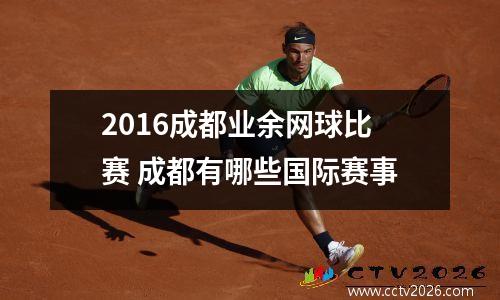 2016成都业余网球比赛 成都有哪些国际赛事