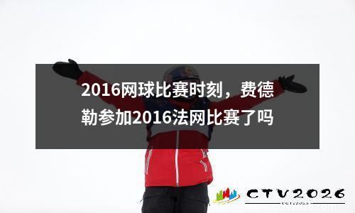 2016网球比赛时刻，费德勒参加2016法网比赛了吗