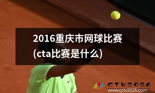 2016重庆市网球比赛(cta比赛是什么)