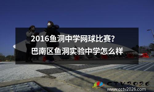 2016鱼洞中学网球比赛？巴南区鱼洞实验中学怎么样