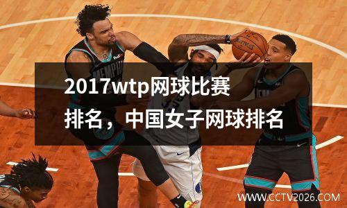 2017wtp网球比赛排名，中国女子网球排名