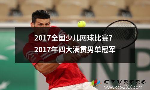 2017全国少儿网球比赛？2017年四大满贯男单冠军
