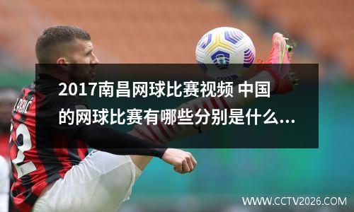 2017南昌网球比赛视频 中国的网球比赛有哪些分别是什么级别