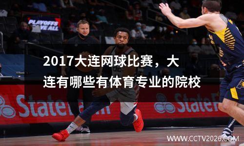 2017大连网球比赛，大连有哪些有体育专业的院校
