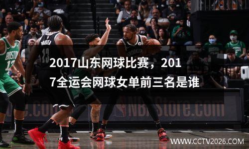 2017山东网球比赛，2017全运会网球女单前三名是谁