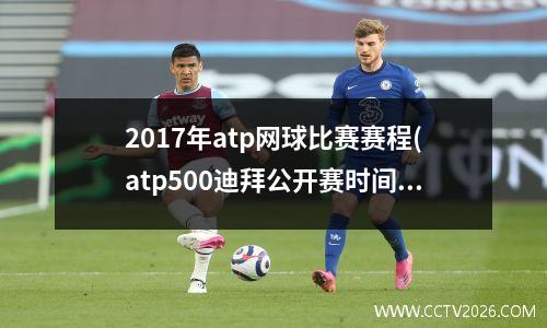 2017年atp网球比赛赛程(atp500迪拜公开赛时间)
