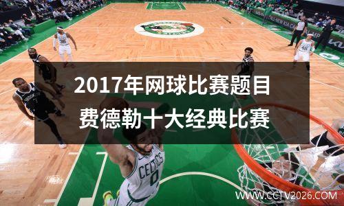 2017年网球比赛题目 费德勒十大经典比赛
