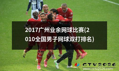 2017广州业余网球比赛(2010全国男子网球双打排名)