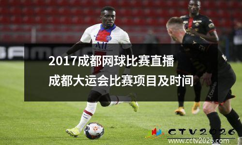 2017成都网球比赛直播 成都大运会比赛项目及时间