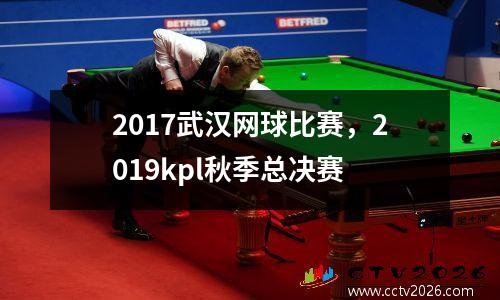 2017武汉网球比赛，2019kpl秋季总决赛