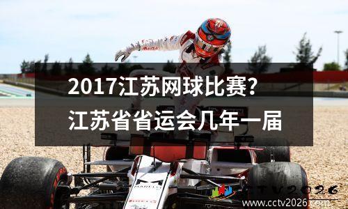 2017江苏网球比赛？江苏省省运会几年一届