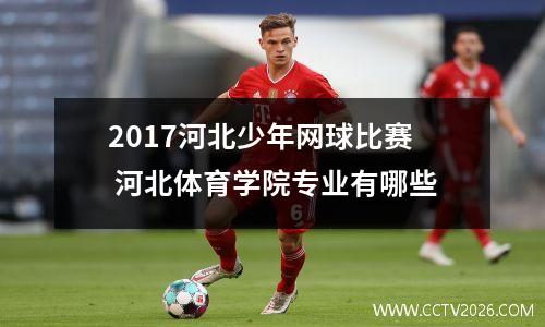2017河北少年网球比赛 河北体育学院专业有哪些