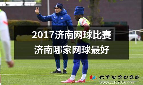 2017济南网球比赛 济南哪家网球最好