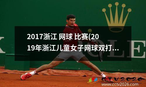 2017浙江 网球 比赛(2019年浙江儿童女子网球双打冠军是谁)