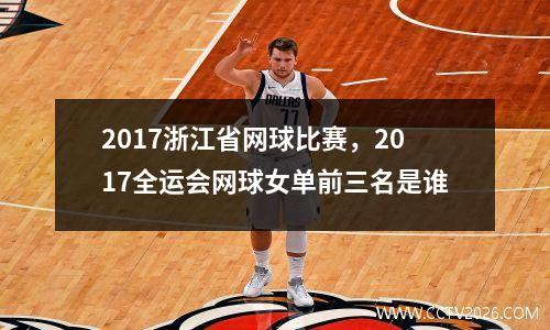 2017浙江省网球比赛，2017全运会网球女单前三名是谁