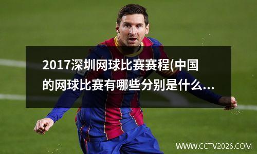 2017深圳网球比赛赛程(中国的网球比赛有哪些分别是什么级别)