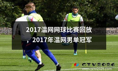 2017温网网球比赛回放，2017年温网男单冠军