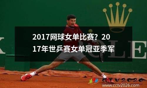 2017网球女单比赛？2017年世乒赛女单冠亚季军