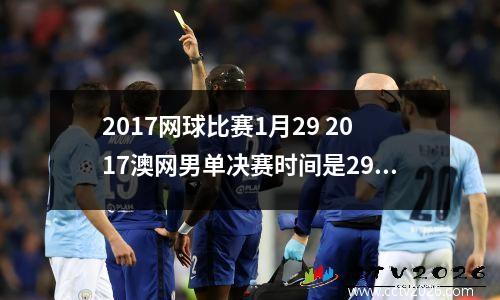 2017网球比赛1月29 2017澳网男单决赛时间是29日几点开始