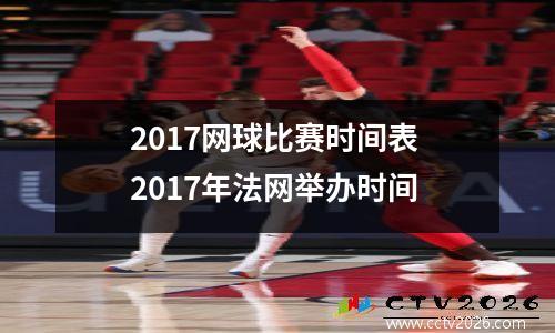 2017网球比赛时间表 2017年法网举办时间