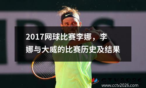 2017网球比赛李娜，李娜与大威的比赛历史及结果
