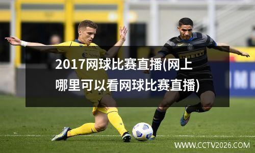 2017网球比赛直播(网上哪里可以看网球比赛直播)