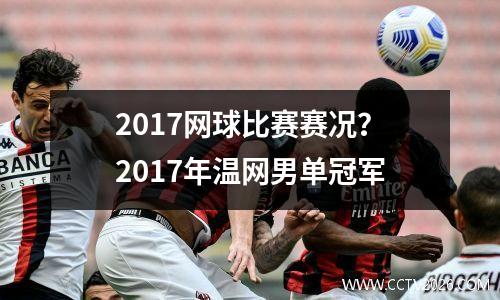 2017网球比赛赛况？2017年温网男单冠军