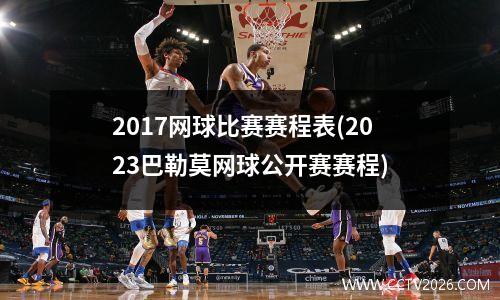 2017网球比赛赛程表(2023巴勒莫网球公开赛赛程)