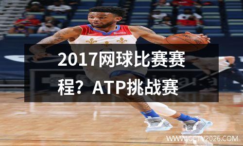 2017网球比赛赛程？ATP挑战赛