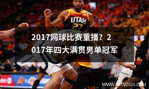 2017网球比赛重播？2017年四大满贯男单冠军