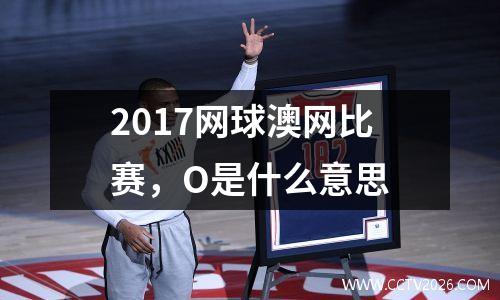 2017网球澳网比赛，O是什么意思