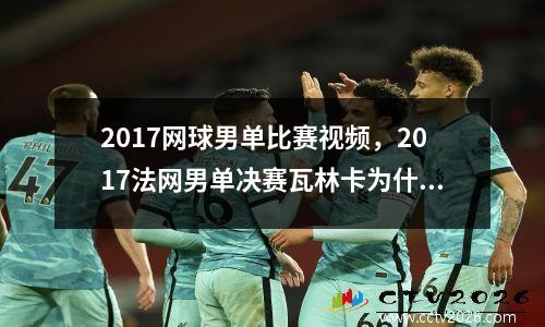 2017网球男单比赛视频，2017法网男单决赛瓦林卡为什么输纳达尔