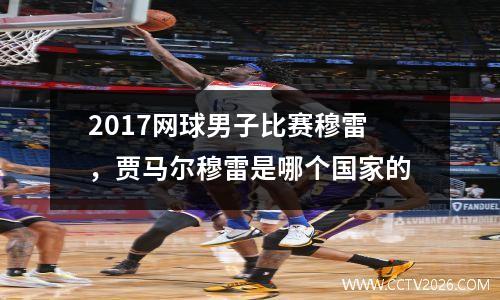 2017网球男子比赛穆雷，贾马尔穆雷是哪个国家的