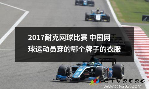 2017耐克网球比赛 中国网球运动员穿的哪个牌子的衣服