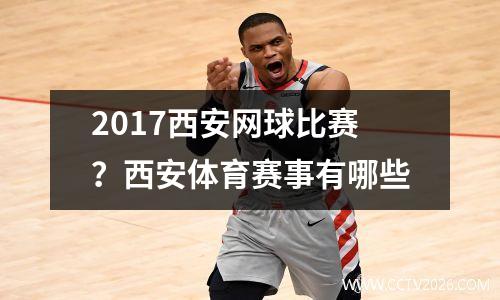 2017西安网球比赛？西安体育赛事有哪些