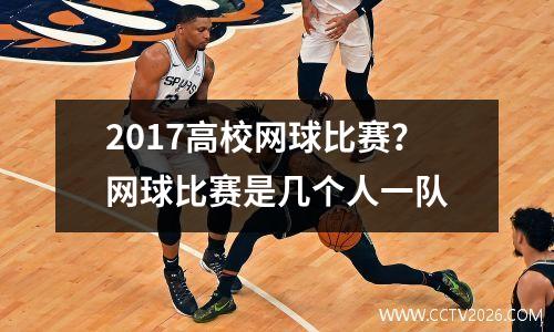 2017高校网球比赛？网球比赛是几个人一队